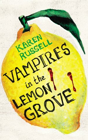 Vampires in the Lemon Grove: And Other Stories by Karen Russell