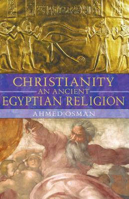 Christianity: An Ancient Egyptian Religion by Ahmed Osman