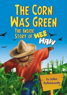 The Corn Was Green: The Inside Story of Hee Haw by John Aylesworth