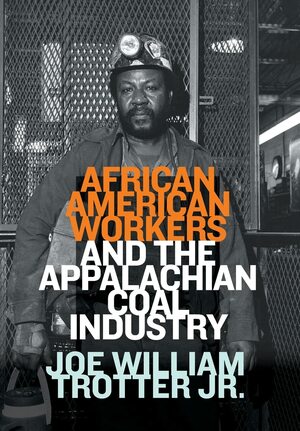 African American Workers and the Appalachian Coal Industry by Joe William Trotter Jr.