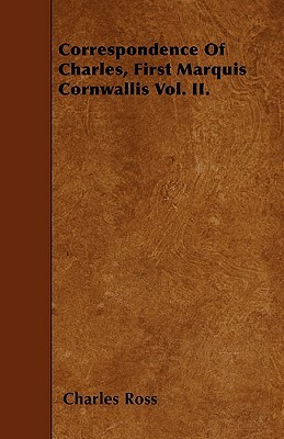 Correspondence of Charles, First Marquis Cornwallis Vol. II. by Charles Ross