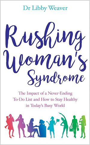 Rushing Woman's Syndrome: The Impact of a Never-Ending To-Do List and How to Stay Healthy in Today's Busy World by Libby Weaver