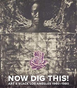 Now Dig This!: Art &amp; Black Los Angeles, 1960-1980 by Hammer Museum, Kellie Jones