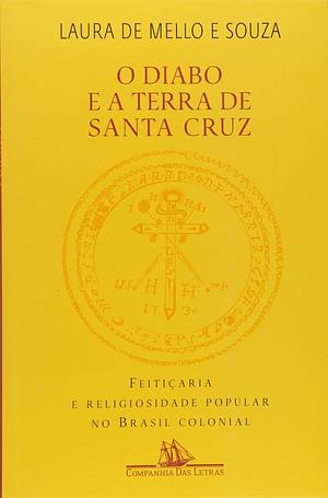 O Diabo e a Terra de Santa Cruz - Feitiçaria e Religiosidade Popular by Laura de Mello e Souza