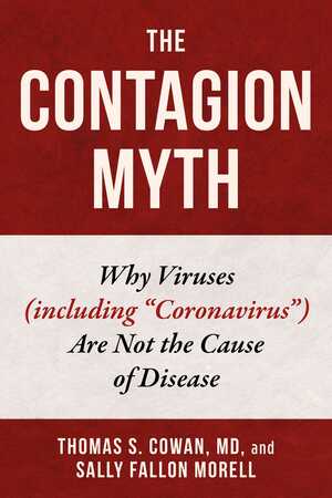 The Contagion Myth: Why Viruses (including Coronavirus) Are Not the Cause of Disease by Thomas S. Cowan, Sally Fallon Morell