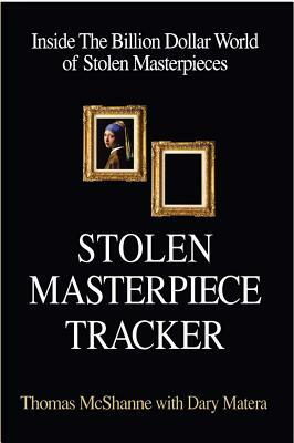 Stolen Masterpiece Tracker: Inside the Billion Dollar World of Stolen Masterpieces by Thomas McShane