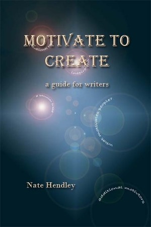 Motivate to Create: A Guide for Writers by Nate Hendley