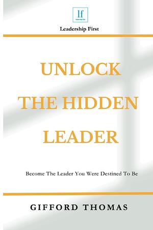 Unlock the Hidden Leader: Become The Leader You Were Destined To Be by Gifford Thomas