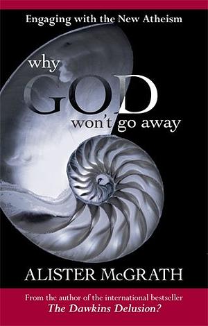 Why God Won't Go Away: Engaging with the New Atheism by Alister E. McGrath