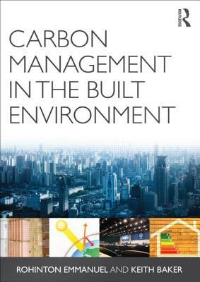 Carbon Management in the Built Environment by Rohinton Emmanuel, Keith Baker