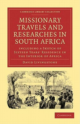 Missionary Travels and Researches in South Africa: Including a Sketch of Sixteen Years Residence in the Interior of Africa by David Livingstone