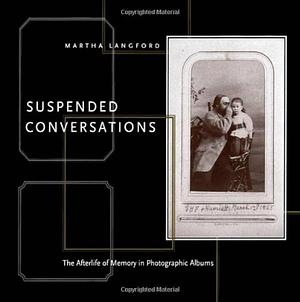 Suspended Conversations: The Afterlife of Memory in Photographic Albums, Volume 10 by Martha Langford