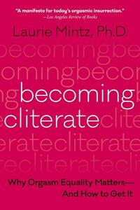 Becoming Cliterate: Why Orgasm Equality Matters—And How to Get It by Laurie Mintz