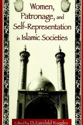 Women, Patronage, And Self Representation In Islamic Societies by D. Fairchild Ruggles