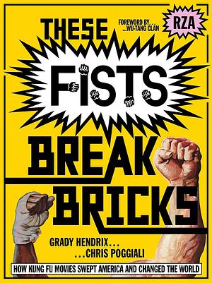 These Fists Break Bricks: How Kung Fu Movies Swept America and Changed the World by Grady Hendrix, Chris Poggiali