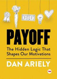 Payoff: The Hidden Logic That Shapes Our Motivations by Dan Ariely