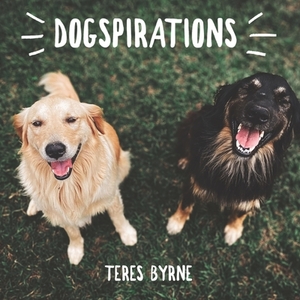 Dogspirations: 18 Inspirational Quotes With Photos of Adorable Dogs by Teres Byrne