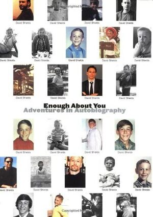 Enough about You: Adventures in Autobiography by David Shields