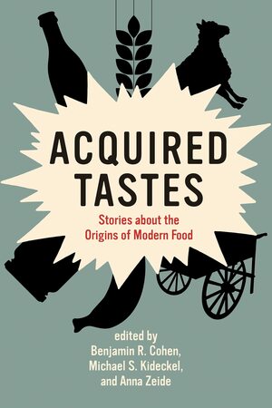 Acquired Tastes: Stories about the Origins of Modern Food by Anna Zeide, Benjamin R. Cohen, Michael S. Kideckel