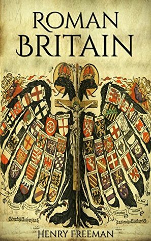 Roman Britain: A History From Beginning to End by Henry Freeman