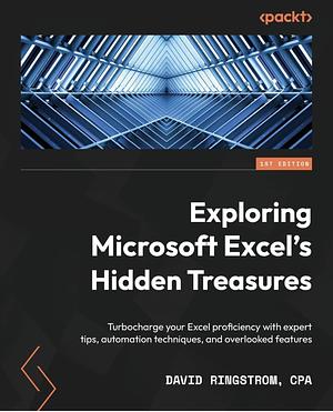 Exploring Microsoft Excel's Hidden Treasures: Turbocharge your Excel proficiency with expert tips, automation techniques, and overlooked features by David H. Ringstrom