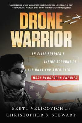 Drone Warrior: An Elite Soldier's Inside Account of the Hunt for America's Most Dangerous Enemies by Brett Velicovich, Christopher S. Stewart