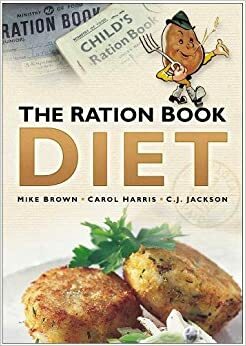 The Ration Book Diet. Mike Brown, Carol Harris, C.J. Jackson by C.J. Jackson, Carol Harris, Mike Brown