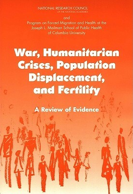 War, Humanitarian Crises, Population Displacement, and Fertility: A Review of Evidence by Program on Forced Migration and Health a, Committee on Population, National Research Council