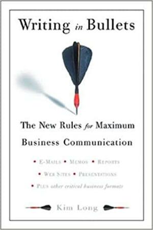 Writing In Bullets: The New Rules for Maximum Business Communication by Kim Long