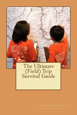 The Ultimate (Field) Trip Survival Guide: M by Catherine McGrew Jaime, Deirdre Fuller