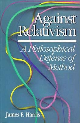 Against Relativism: A Philosophical Defense of Method by James Harris