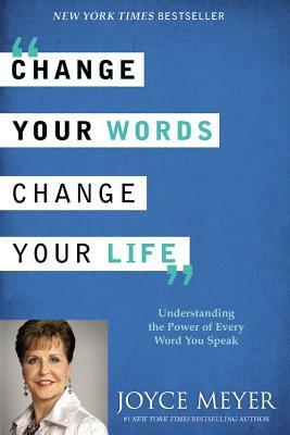 Change Your Words, Change Your Life: Understanding the Power of Every Word You Speak by Joyce Meyer