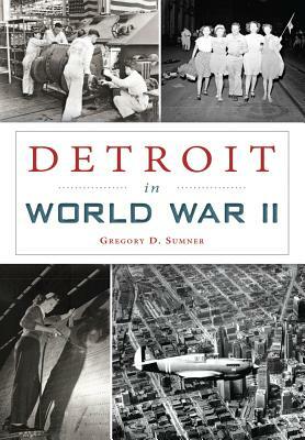 Detroit in World War II by Gregory D. Sumner