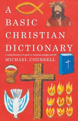 A Basic Christian Dictionary: An A-Z of Beliefs, Practices and Teachings by Michael Counsell