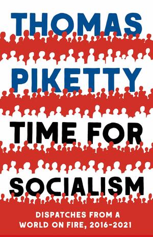 Time for Socialism: Dispatches from a World on Fire, 2016-2021 by Thomas Piketty