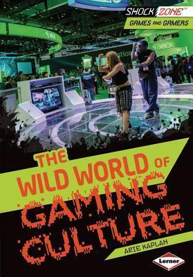 The Wild World of Gaming Culture by Arie Kaplan