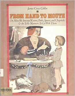 From Hand to Mouth: Or, How We Invented Knives, Forks, Spoons, and Chopsticks and the Table Manners to Go with Them by James Cross Giblin