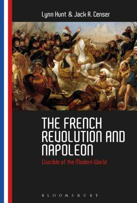 The French Revolution and Napoleon: Crucible of the Modern World by Jack R. Censer, Lynn Hunt