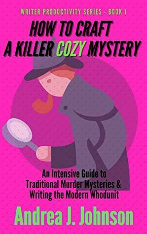How to Craft a Killer Cozy Mystery: An Intensive Guide to Traditional Murder Mysteries & Writing the Modern Whodunit by Andrea J. Johnson