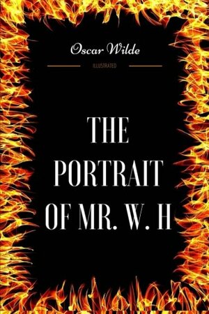 The Portrait Of Mr. W. H: By Oscar Wilde - Illustrated by Oscar Wilde