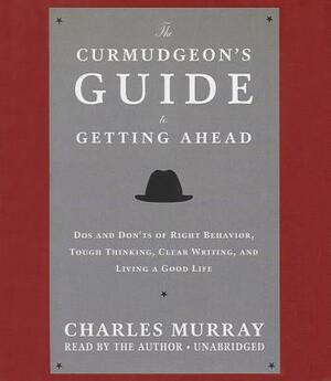 The Curmudgeon's Guide to Getting Ahead: Dos and Don'ts of Right Behavior, Tough Thinking, Clear Writing, and Living a Good Life by 