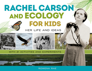 Rachel Carson and Ecology for Kids: Her Life and Ideas, with 21 Activities and Experiments by Rowena Rae