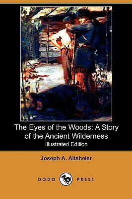 The Eyes of the Woods: A Story of the Ancient Wilderness (Illustrated Edition) (Dodo Press) by Joseph a. Altsheler