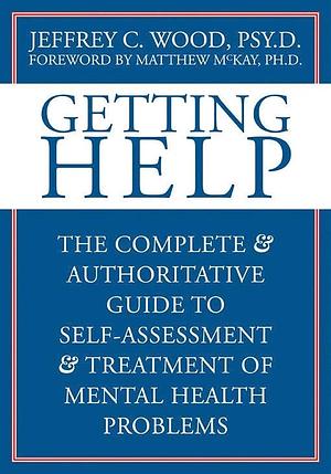 Getting Help: The Complete and Authoritative Guide to Self-Assessment and Treatment of Mental Health Problems by Jeffrey C. Wood