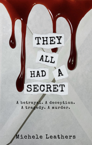 They All Had A Secret: A betrayal. A deception. A tragedy. A murder. by Michele Leathers