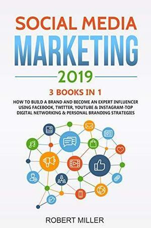 Social Media Marketing Mastery 2019:3 BOOKS IN 1-How to Build a Brand and Become an Expert Influencer Using Facebook, Twitter, Youtube & Instagram-Top ... Networking & Personal Branding Strategies by Robert Miller, Robert Miller