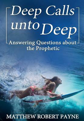 Deep Calls unto Deep: Answering Questions about the Prophetic by Matthew Robert Payne
