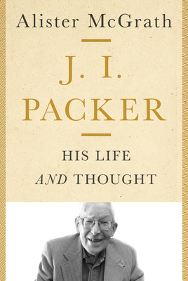 J. I. Packer: His Life and Thought by Alister McGrath