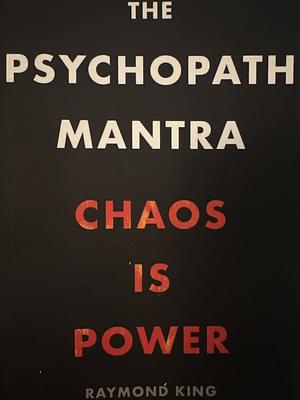 The Psychopath Mantra: Chaos Is Power by Raymond King