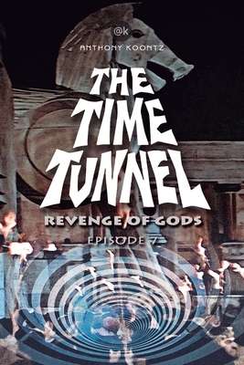 The Time Tunnel - Revenge of Gods: Episode 7 by Anthony Koontz